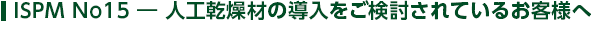 ISPM No15 ― 人工乾燥材の導入をご検討されているお客様へ